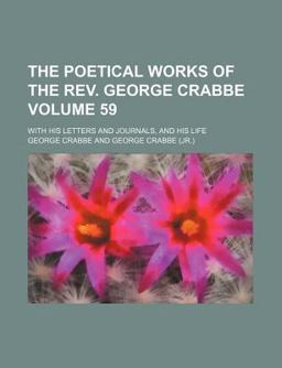 The Poetical Works of the Rev George Crabbe; with His Letters and Journals, and His Life The Poetical Works of the Rev George Crabbe; with His Letters and Journals, and His Life