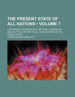 The Present State of All Nations; Containing a Geographical, Natural, Commercial, and Political History of All the Countries In