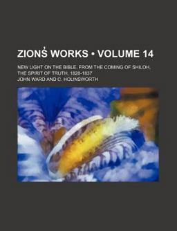 Zions¿ Works; New Light on the Bible, from the Coming of Shiloh, the Spirit of Truth, 1828-1837