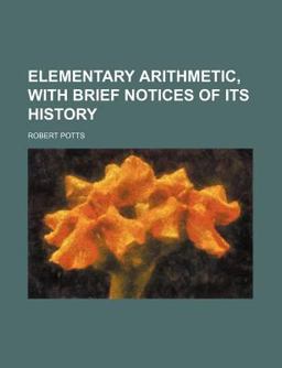Elementary Arithmetic, with Brief Notices of Its History Elementary Arithmetic, with Brief Notices of Its History