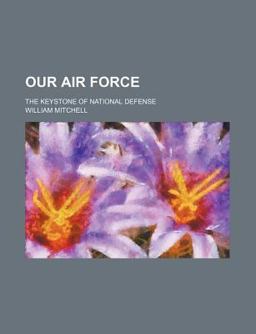 Our Air Force; the Keystone of National Defense Our Air Force; the Keystone of National Defense