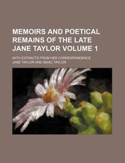 Memoirs and Poetical Remains of the Late Jane Taylor; with Extracts from Her Correspondence