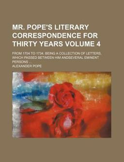 Mr Pope's Literary Correspondence for Thirty Years; from 1704 to 1734 Being a Collection of Letters, Which Passed Between Him