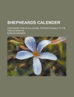 Shepheards Calendar; Containing Twelve Eclogues Proportionable to the Twelve Months Shepheards Calendar; Containing Twelve Eclogues Proportionable to the Twelve Months