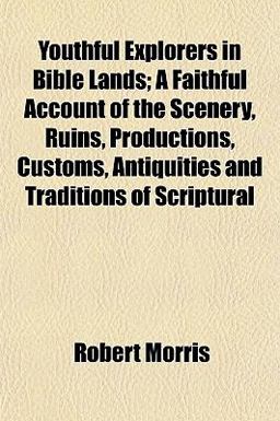 Youthful Explorers in Bible Lands; a Faithful Account of the Scenery, Ruins, Productions, Customs, Antiquities and Traditions of Scriptural