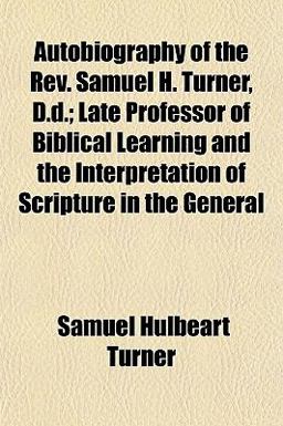 Autobiography of the Rev Samuel H Turner, D D; Late Professor of Biblical Learning and the Interpretation of Scripture in the General
