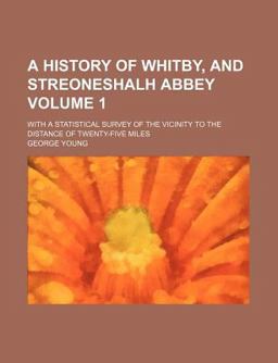 A History of Whitby, and Streoneshalh Abbey; with a Statistical Survey of the Vicinity to the Distance of Twenty-Five Miles