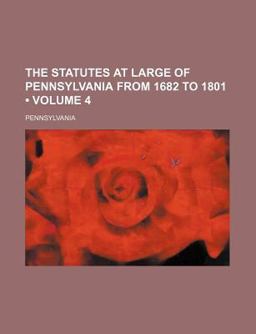 The Statutes at Large of Pennsylvania from 1682 To 1801