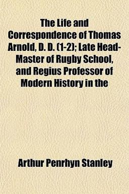 The Life and Correspondence of Thomas Arnold, D D; Late Head-Master of Rugby School, and Regius Professor of Modern History In