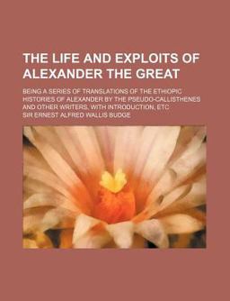 The Life and Exploits of Alexander the Great; Being a Series of Translations of the Ethiopic Histories of Alexander by the Pseudo-Callisthenes