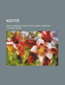 Kotto; Being Japanese Curios, with Sundry Cobwebs