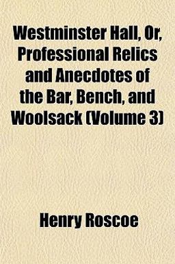 Westminster Hall, or, Professional Relics and Anecdotes of the Bar, Bench, and Woolsack