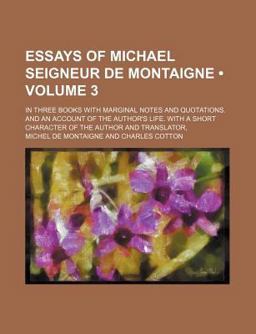 Essays of Michael Seigneur de Montaigne; in Three Books with Marginal Notes and Quotations and an Account of the Author's Life