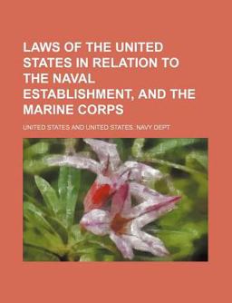 Laws of the United States in Relation to the Naval Establishment, and the Marine Corps