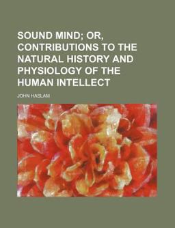 Sound Mind; or, Contributions to the Natural History and Physiology of the Human Intellect