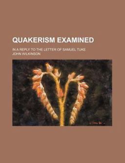 Quakerism Examined; in a Reply to the Letter of Samuel Tuke