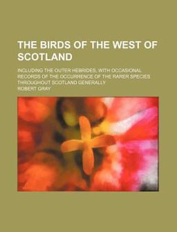 The Birds of the West of Scotland; Including the Outer Hebrides, with Occasional Records of the Occurrence of the Rarer Species Throughout