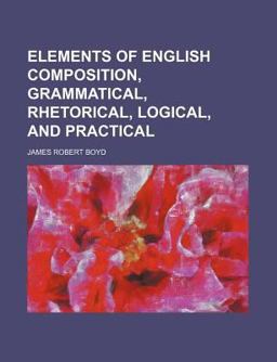 Elements of English Composition, Grammatical, Rhetorical, Logical, and Practical