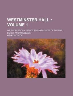 Westminster Hall; or, Professional Relics and Anecdotes of the Bar, Bench, and Woolsack