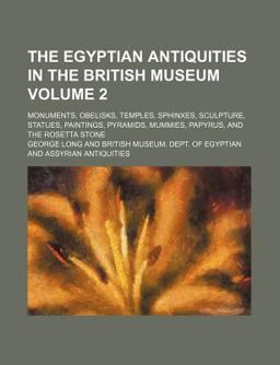 The Egyptian Antiquities in the British Museum; Monuments, Obelisks, Temples, Sphinxes, Sculpture, Statues, Paintings, Pyramids