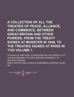 A Collection of All the Treaties of Peace, Alliance, and Commerce, Between Great-Britain and Other Powers; from the Treaty Signed At