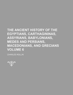 The Ancient History of the Egyptians, Carthagininas, Assyrians, Babylonians, Medes and Persians, Macedonians, and Grecians