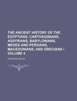 The Ancient History of the Egyptians, Carthaginians, Assyrians, Babylonians, Medes and Persians, Macedonians, and Grecians