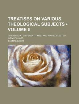 Treatises on Various Theological Subjects; Published at Different Times, and Now Collected Into