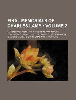 Final Memorials of Charles Lamb; Consisting Chiefly of His Letters Not Before Published, with Sketches of Some of His Companions
