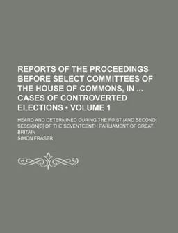 Reports of the Proceedings Before Select Committees of the House of Commons, in Cases of Controverted Elections; Heard And