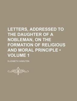 Letters, Addressed to the Daughter of a Nobleman, on the Formation of Religious and Moral Principle