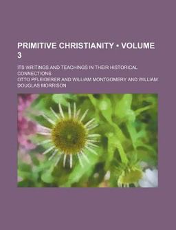 Primitive Christianity; Its Writings and Teachings in Their Historical Connections
