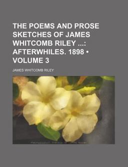 The Poems and Prose Sketches of James Whitcomb Riley; Afterwhiles 1898