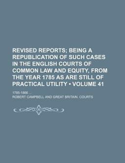Revised Reports; Being a Republication of Such Cases in the English Courts of Common Law and Equity, from the Year 1785 As Are