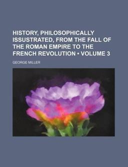 History, Philosophically Issustrated, from the Fall of the Roman Empire to the French Revolution