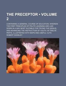 The Preceptor; Containing a General Course of Education Wherein the First Principles of Polite Learning Are Laid down in a Way Most
