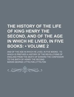 The History of the Life of King Henry the Second; and of the Age in Which He Lived, in Five Books