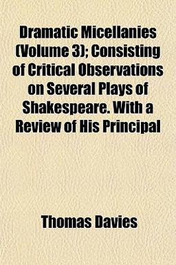 Dramatic Micellanies; Consisting of Critical Observations on Several Plays of Shakespeare with a Review of His Principal Dramatic Micellanies; Consisting of Critical Observations on Several Plays of Shakespeare with a Review of His Principal
