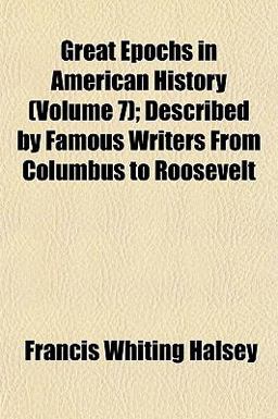 Great Epochs in American History; Described by Famous Writers from Columbus to Roosevelt