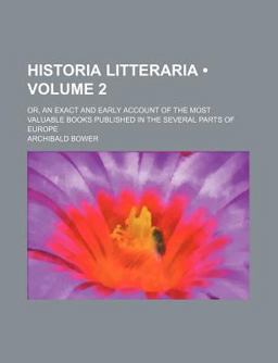 Historia Litteraria; or, an Exact and Early Account of the Most Valuable Books Published in the Several Parts of Europe