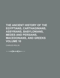 The Ancient History of the Egyptians, Carthaginians, Assyrians, Babylonians, Medes and Persians, Macedonians, and Greeks