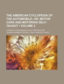 The American Cyclopedia of the Automobile; or, Motor Cars and Motoring Self-Taught a Work of Reference