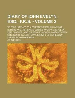 Diary of Iohn Evelyn, Esq , F R S; to Which Are Added a Selection from His Familiar Letters and the Private Correspondence Between