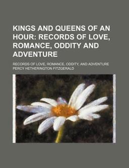 Kings and Queens of an Hour; Records of Love, Romance, Oddity, and Adventure