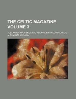 Celtic Magazine; a Monthly Periodical Devoted to the Literature, History, Antiquities, Folk-Lore, Traditions, and the Social And