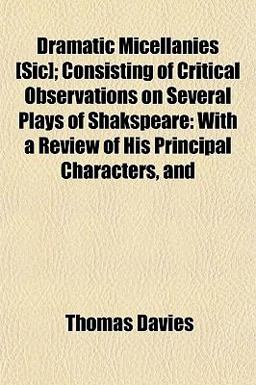 Dramatic Micellanies [Sic]; Consisting of Critical Observations on Several Plays of Shakspeare