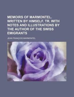 Memoirs of Marmontel Written by Himself Tr with Notes and by the Author of the Swiss Emigrants