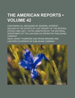 The American Reports; Containing All Decisions of General Interest Decided in the Courts of Last Resort of the Several States