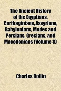 The Ancient History of the Eqyptians, Carthaginians, Assyrians, Babylonians, Medes and Persians, Grecians, and Macedonians