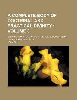 A Complete Body of Doctrinal and Practical Divinity; or, a System of Evangelical Truths, Deduced from the Sacred Scriptures A Complete Body of Doctrinal and Practical Divinity; or, a System of Evangelical Truths, Deduced from the Sacred Scriptures